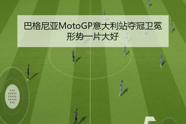 巴格尼亚MotoGP意大利站夺冠卫冕形势一片大好