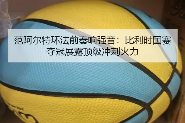 范阿尔特环法前奏响强音：比利时国赛夺冠展露顶级冲刺火力