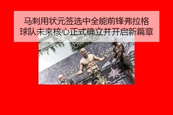 马刺用状元签选中全能前锋弗拉格 球队未来核心正式确立并开启新篇章