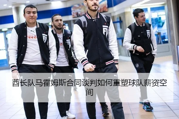 酋长队马霍姆斯合同谈判如何重塑球队薪资空间
