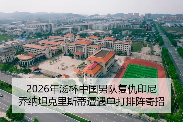 2026年汤杯中国男队复仇印尼 乔纳坦克里斯蒂遭遇单打排阵奇招